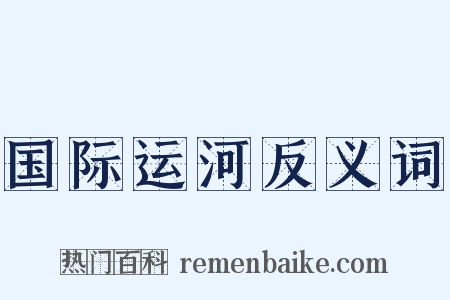 国际运河反义词是什么意思的图片